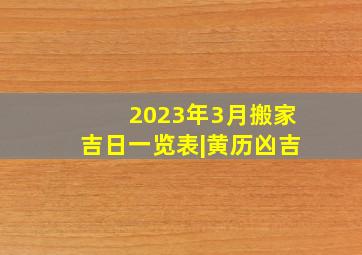 2023年3月搬家吉日一览表|黄历凶吉